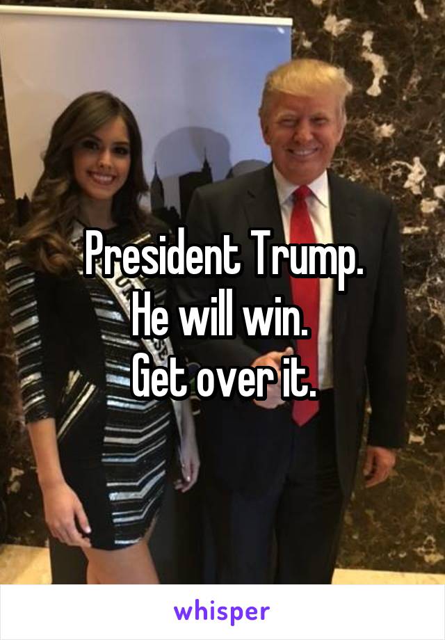  President Trump. 
He will win. 
Get over it.