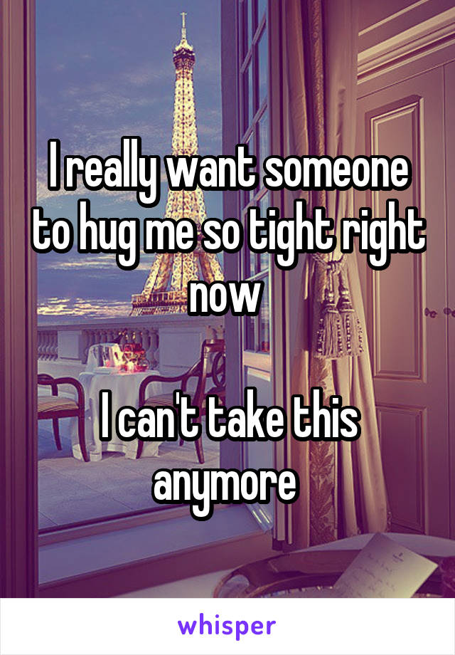 I really want someone to hug me so tight right now 

I can't take this anymore 