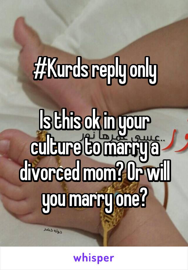 #Kurds reply only

Is this ok in your culture to marry a divorced mom? Or will you marry one?