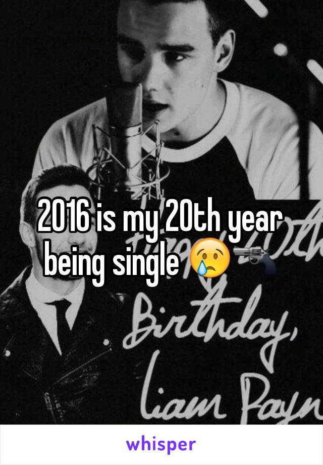 2016 is my 20th year being single 😢🔫