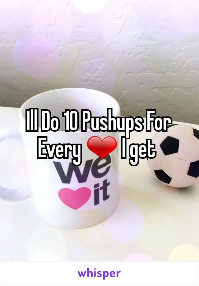 Ill Do 10 Pushups For Every ❤ I get 