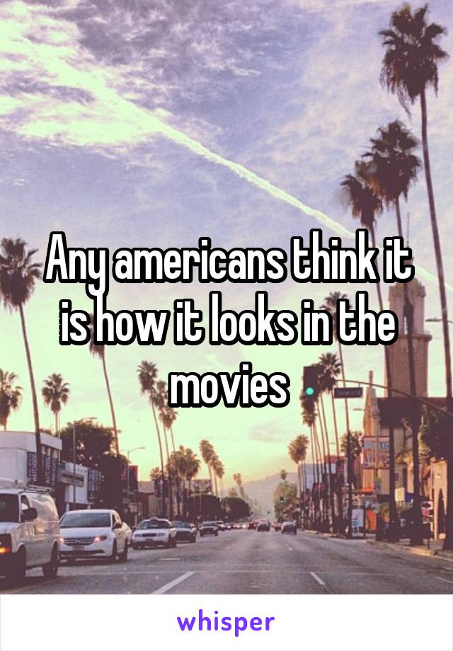 Any americans think it is how it looks in the movies