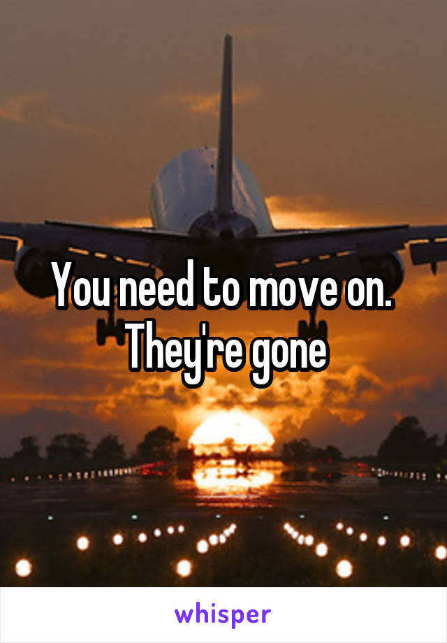 You need to move on.  They're gone