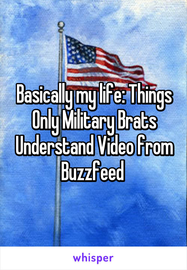 Basically my life: Things Only Military Brats Understand Video from Buzzfeed 