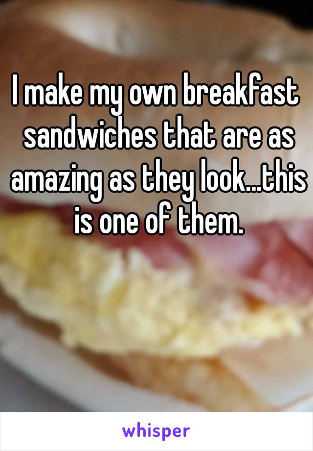 I make my own breakfast sandwiches that are as amazing as they look...this is one of them.