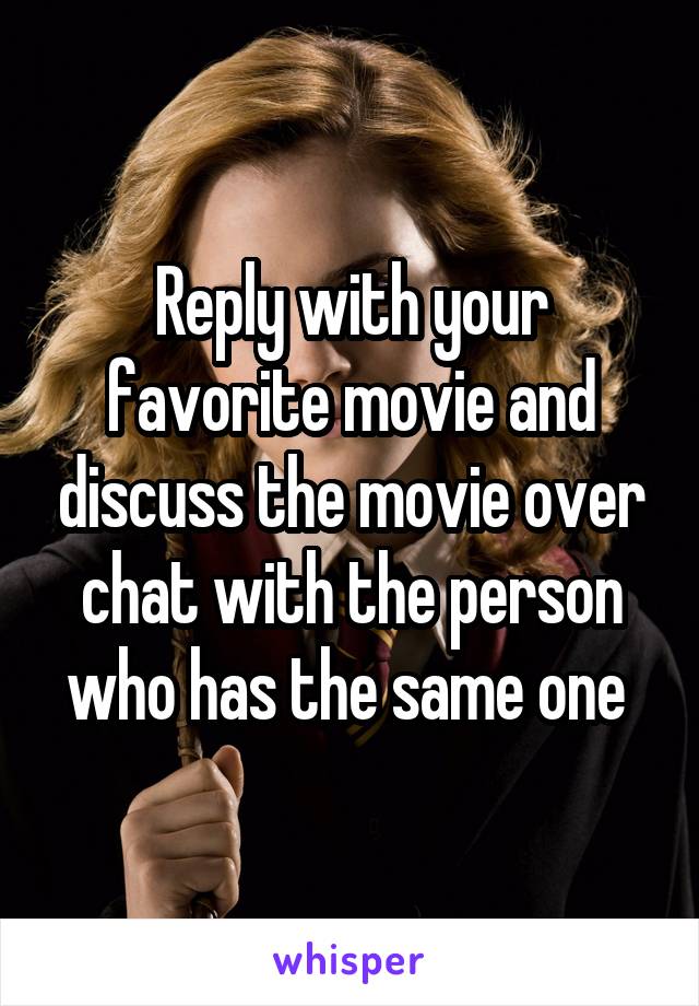 Reply with your favorite movie and discuss the movie over chat with the person who has the same one 