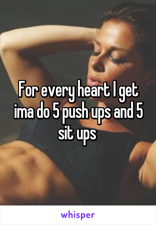 For every heart I get ima do 5 push ups and 5 sit ups 