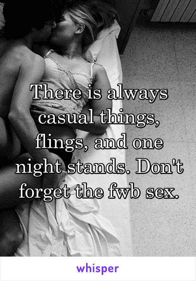 There is always casual things, flings, and one night stands. Don't forget the fwb sex.