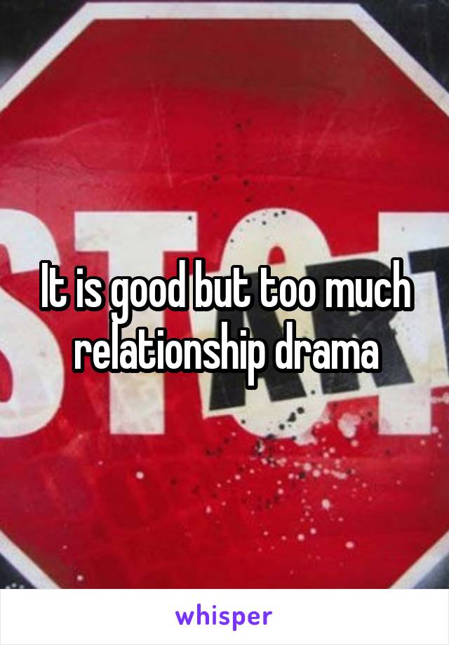 It is good but too much relationship drama