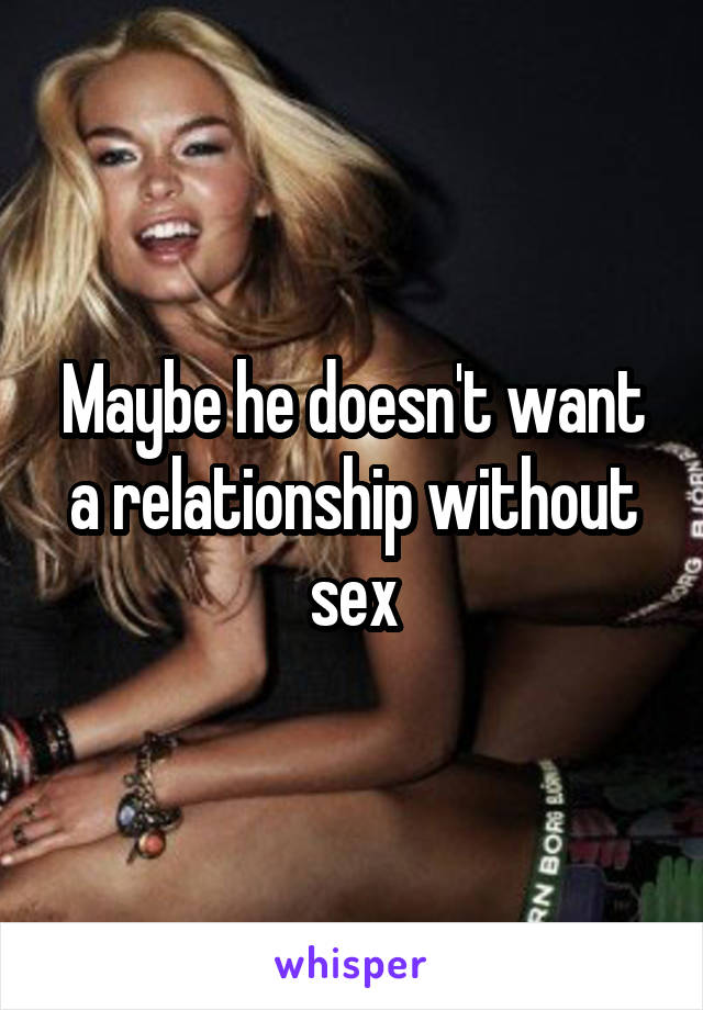 Maybe he doesn't want a relationship without sex