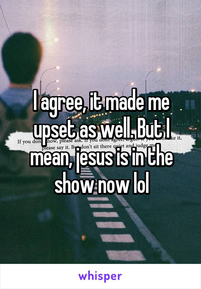 I agree, it made me upset as well. But I mean, jesus is in the show now lol