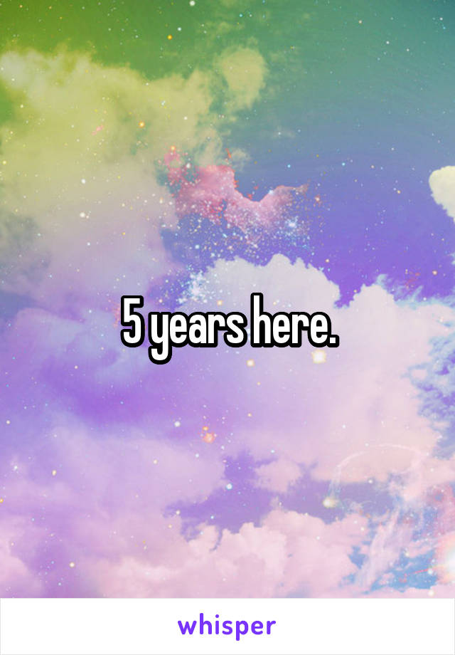 5 years here.