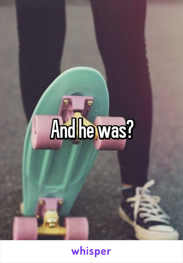 And he was?