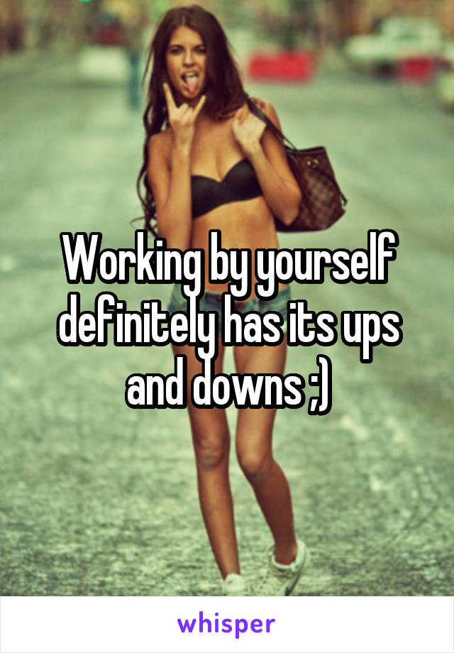 Working by yourself definitely has its ups and downs ;)