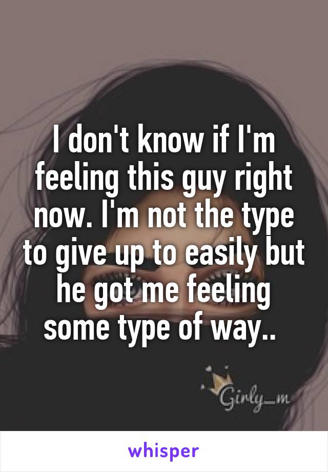 I don't know if I'm feeling this guy right now. I'm not the type to give up to easily but he got me feeling some type of way.. 