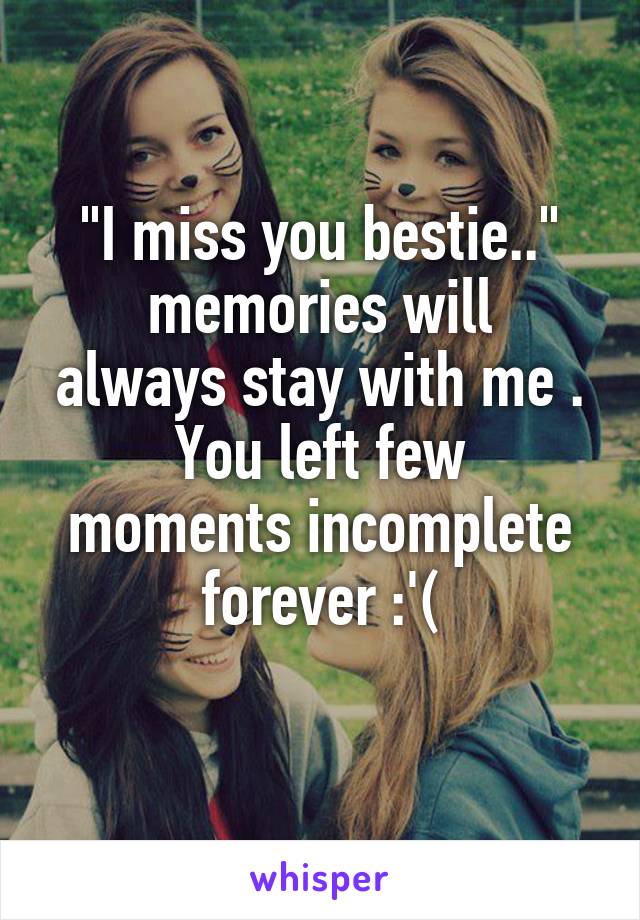 "I miss you bestie.."
memories will always stay with me .
You left few moments incomplete forever :'(
