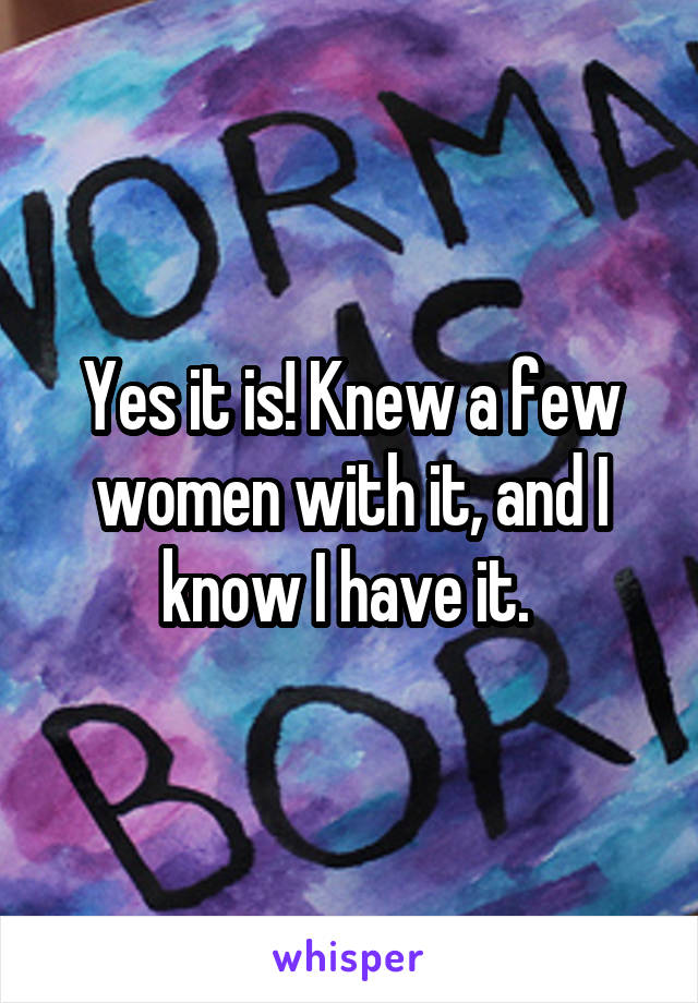 Yes it is! Knew a few women with it, and I know I have it. 