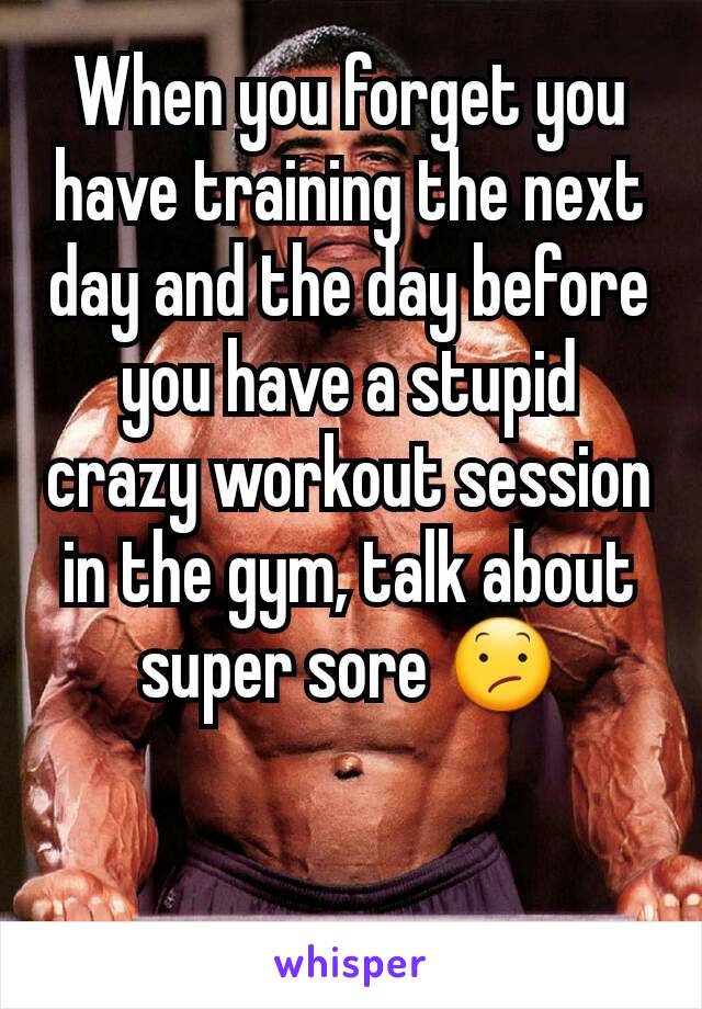 When you forget you have training the next day and the day before you have a stupid crazy workout session in the gym, talk about super sore 😕