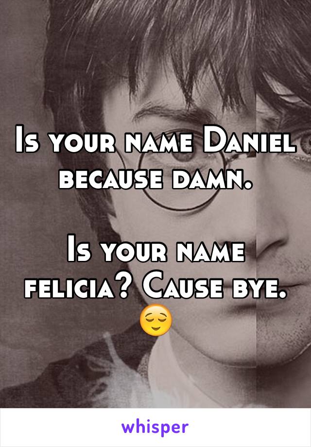 Is your name Daniel because damn.

Is your name felicia? Cause bye. 😌