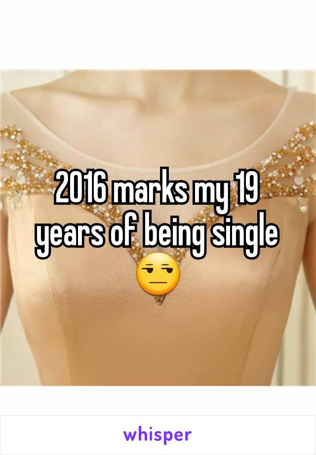 2016 marks my 19 years of being single 😒