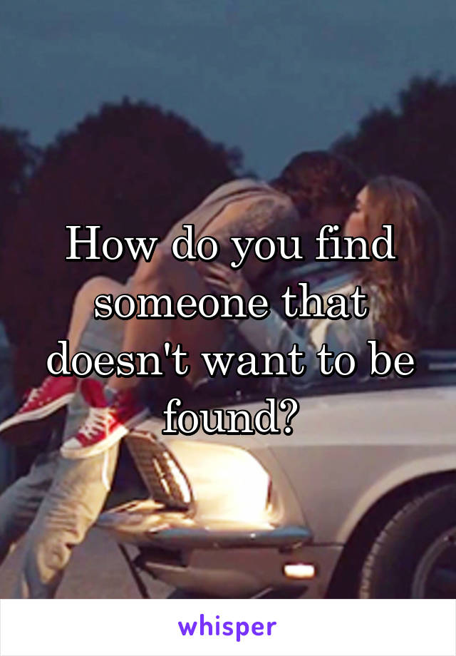 How do you find someone that doesn't want to be found?