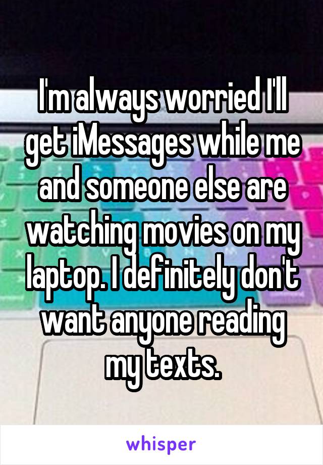 I'm always worried I'll get iMessages while me and someone else are watching movies on my laptop. I definitely don't want anyone reading my texts.