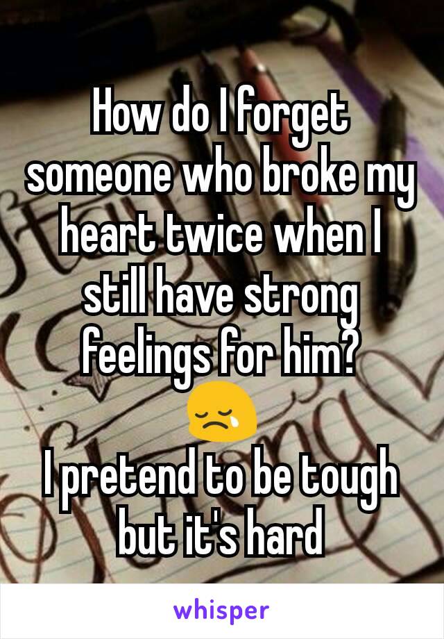 How do I forget someone who broke my heart twice when I still have strong feelings for him?
😢
I pretend to be tough but it's hard