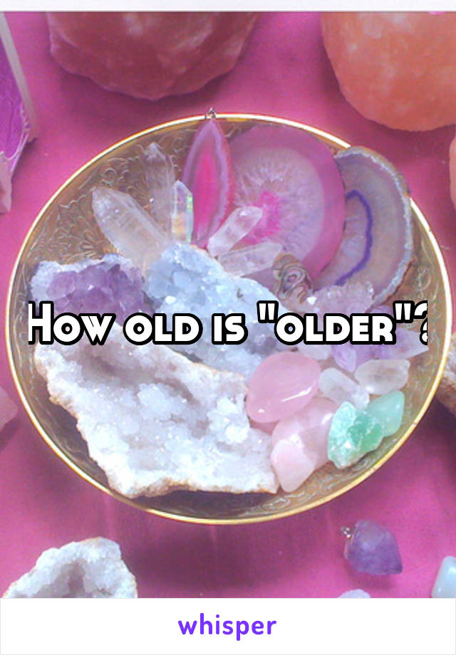 How old is "older"?