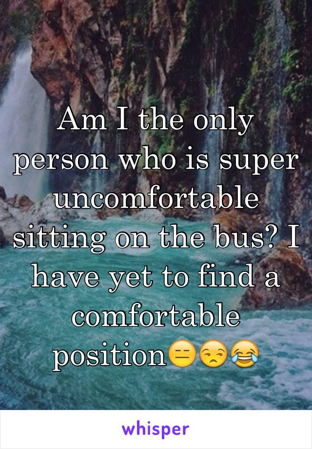 Am I the only person who is super uncomfortable sitting on the bus? I have yet to find a comfortable position😑😒😂