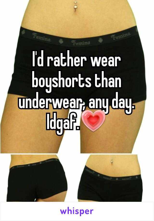 I'd rather wear boyshorts than underwear, any day. Idgaf.💗