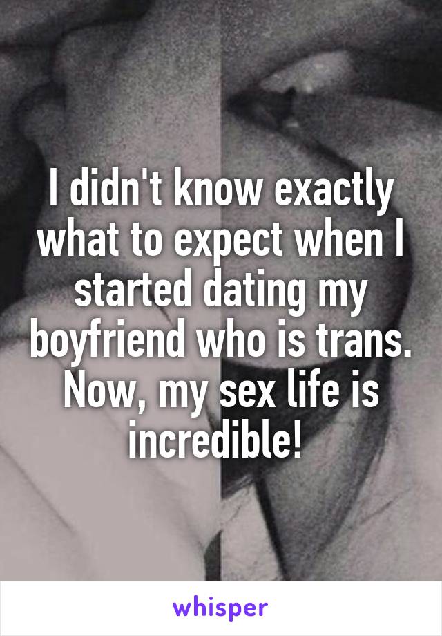 I didn't know exactly what to expect when I started dating my boyfriend who is trans. Now, my sex life is incredible! 