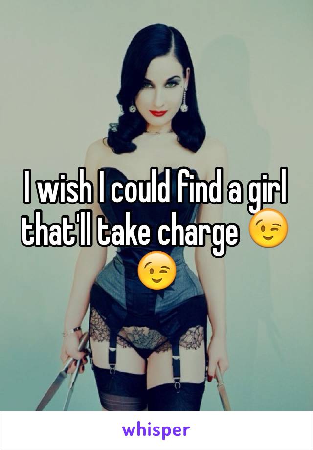 I wish I could find a girl that'll take charge 😉😉