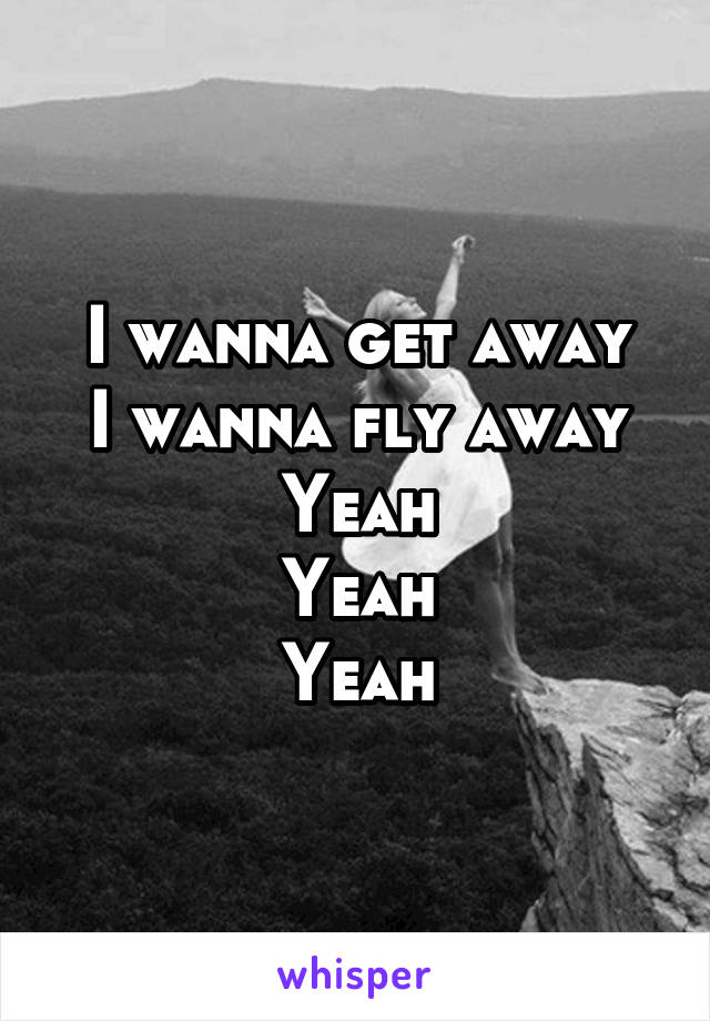 I wanna get away
I wanna fly away
Yeah
Yeah
Yeah