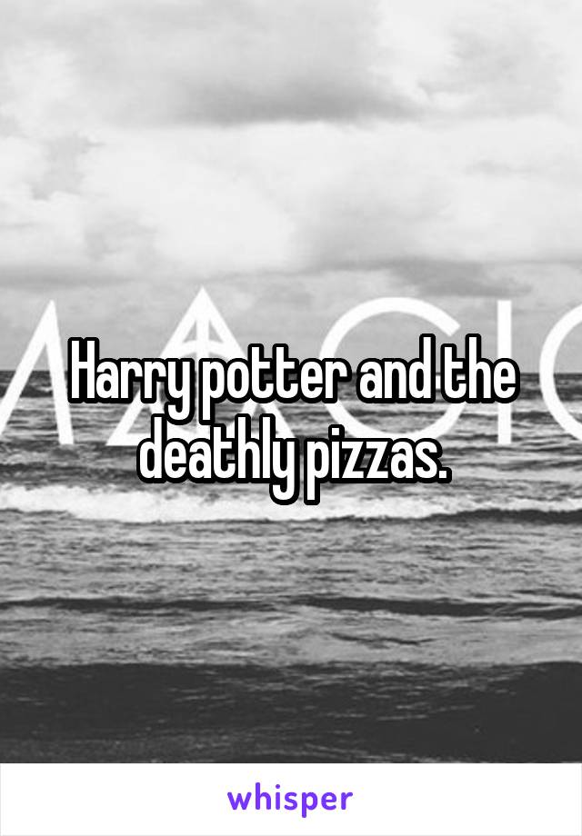 Harry potter and the deathly pizzas.