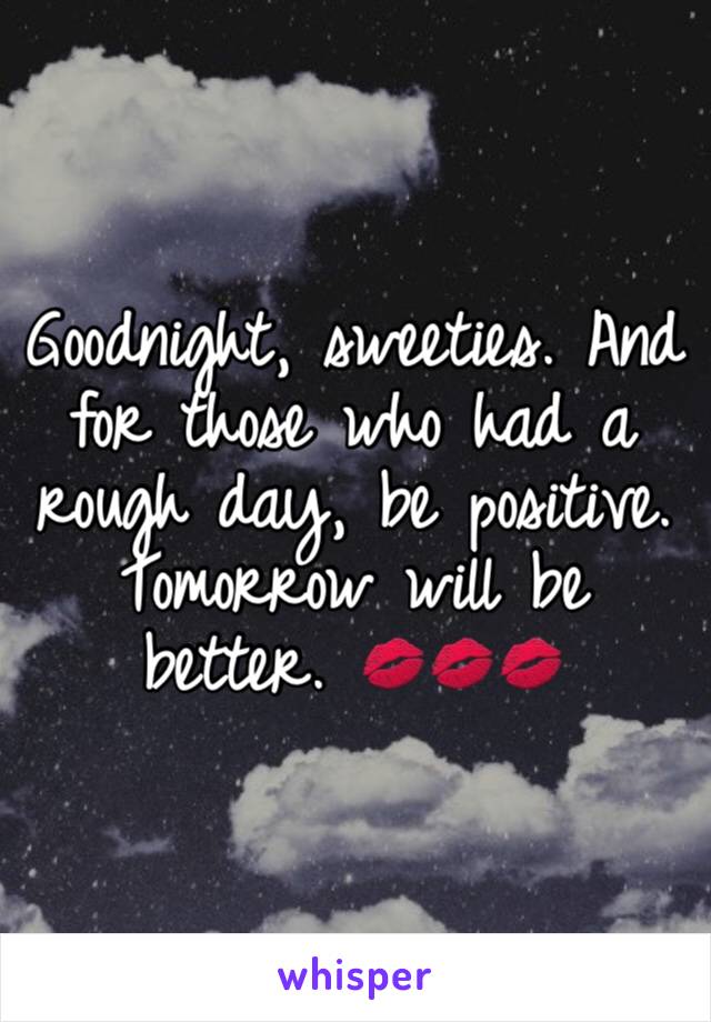 Goodnight, sweeties. And for those who had a rough day, be positive. Tomorrow will be better. 💋💋💋