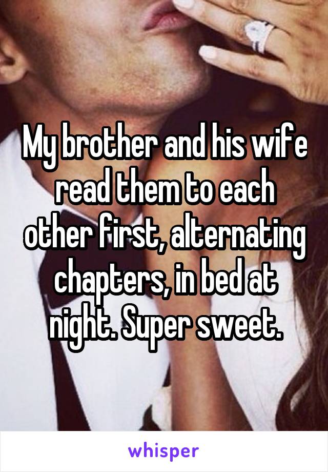 My brother and his wife read them to each other first, alternating chapters, in bed at night. Super sweet.