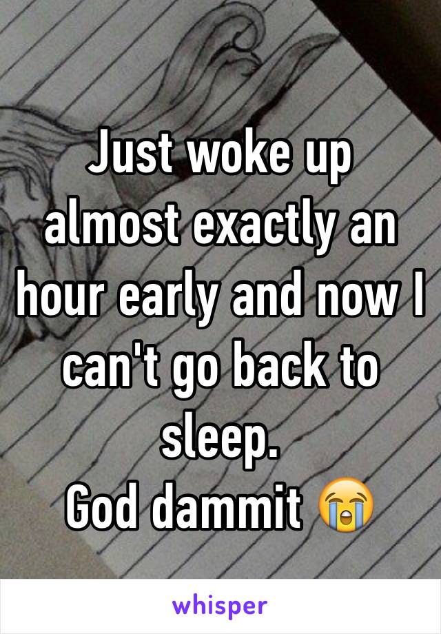 Just woke up almost exactly an hour early and now I can't go back to sleep. 
God dammit 😭