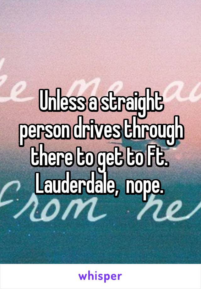 Unless a straight person drives through there to get to Ft.  Lauderdale,  nope. 