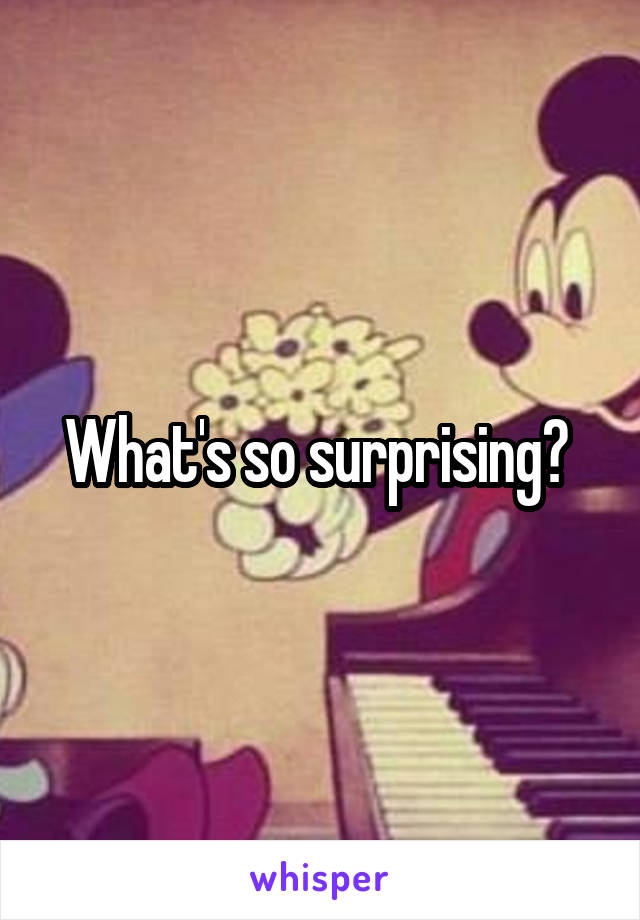 What's so surprising? 