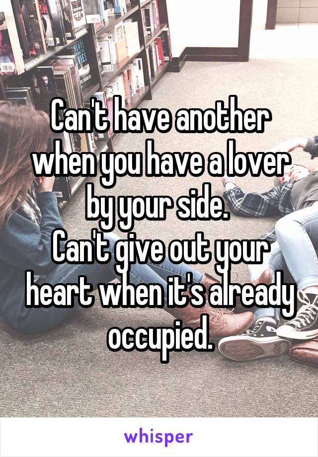 Can't have another when you have a lover by your side. 
Can't give out your heart when it's already occupied.