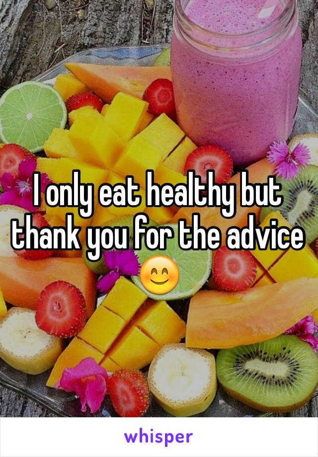 I only eat healthy but thank you for the advice 😊 