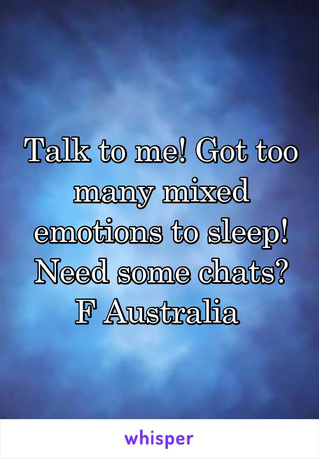 Talk to me! Got too many mixed emotions to sleep! Need some chats?
F Australia 