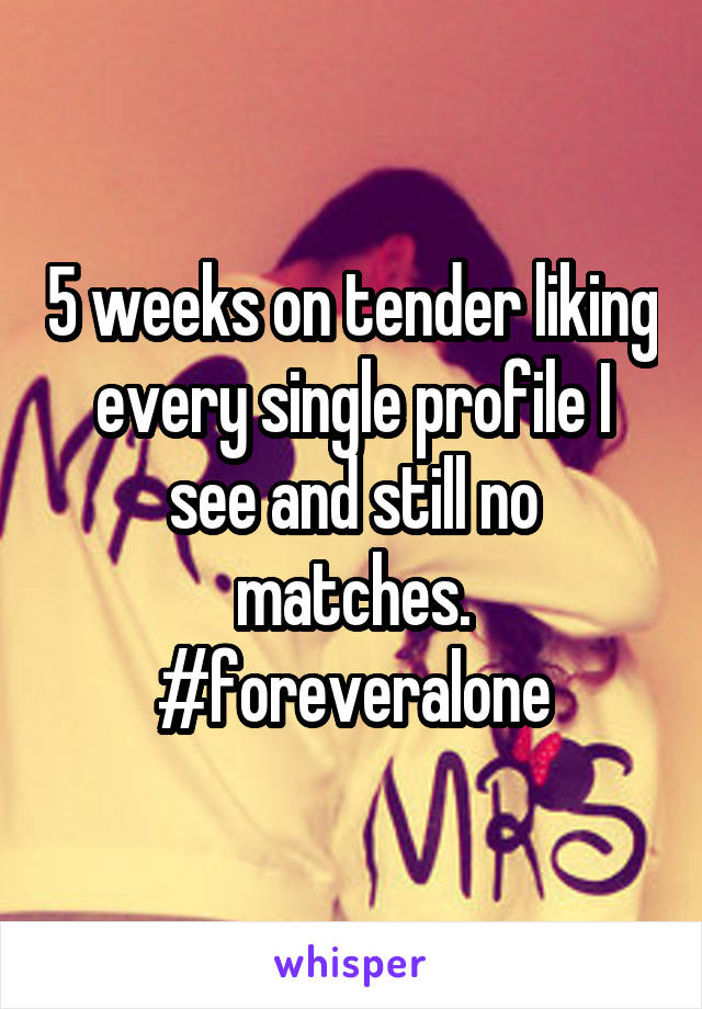 5 weeks on tender liking every single profile I see and still no matches. #foreveralone