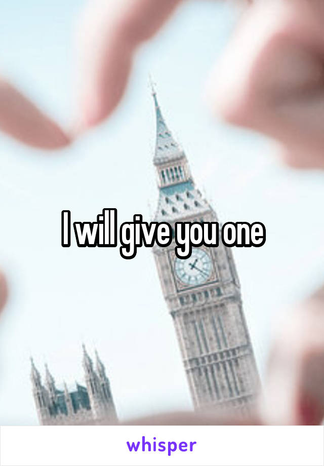 I will give you one