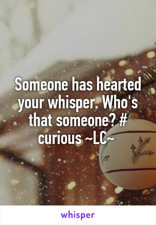 Someone has hearted your whisper. Who's that someone? # curious ~LC~ 