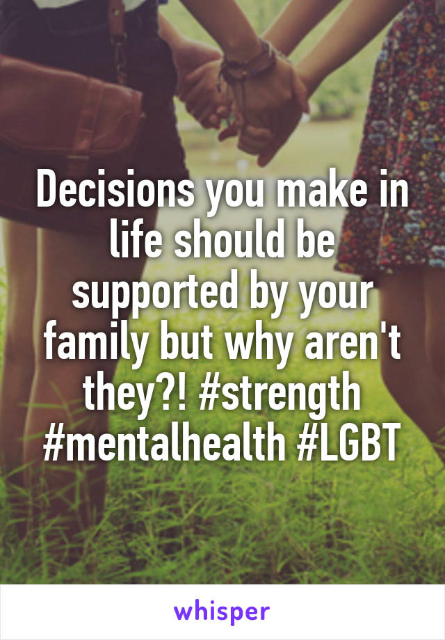 Decisions you make in life should be supported by your family but why aren't they?! #strength #mentalhealth #LGBT