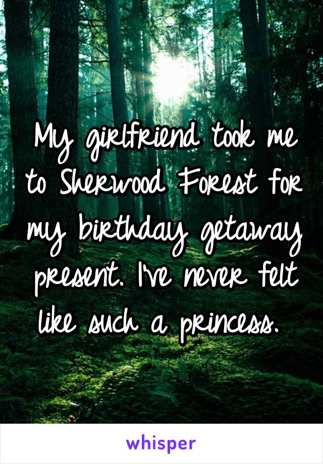 My girlfriend took me to Sherwood Forest for my birthday getaway present. I've never felt like such a princess. 