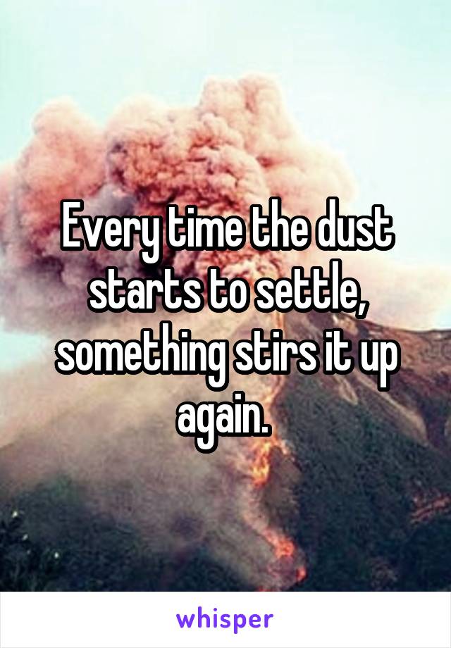 Every time the dust starts to settle, something stirs it up again. 