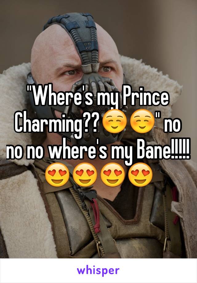 "Where's my Prince Charming??☺️☺️" no no no where's my Bane!!!!! 😍😍😍😍