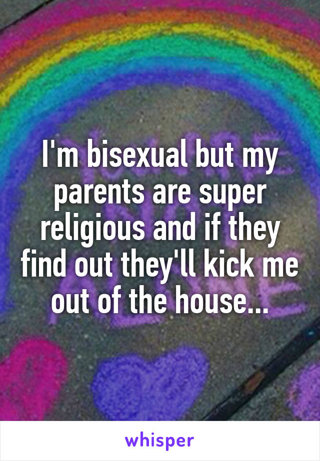 I'm bisexual but my parents are super religious and if they find out they'll kick me out of the house...